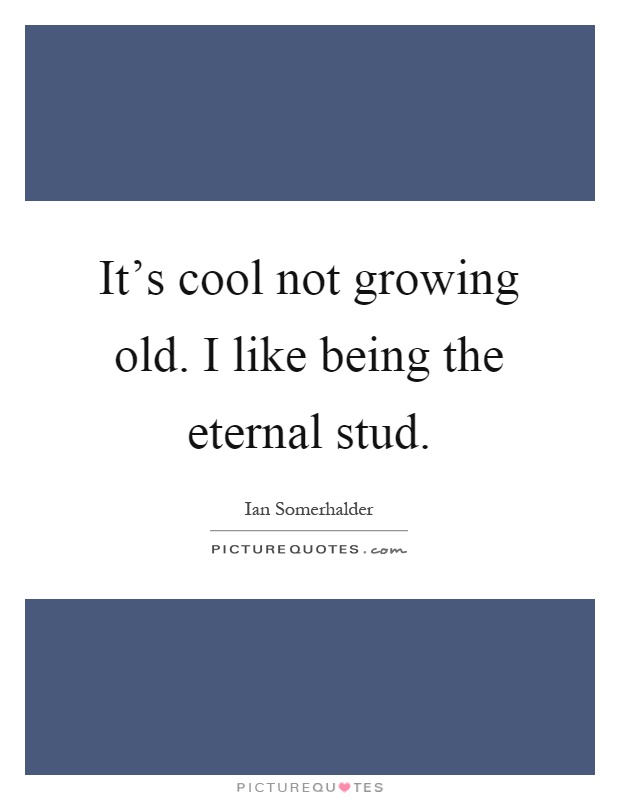 It's cool not growing old. I like being the eternal stud Picture Quote #1
