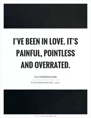 I’ve been in love. It’s painful, pointless and overrated Picture Quote #1