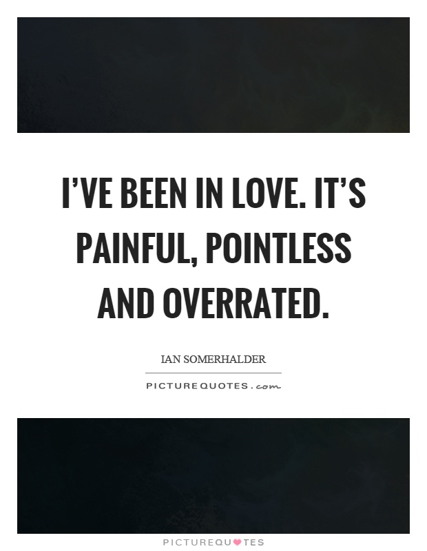 I've been in love. It's painful, pointless and overrated Picture Quote #1