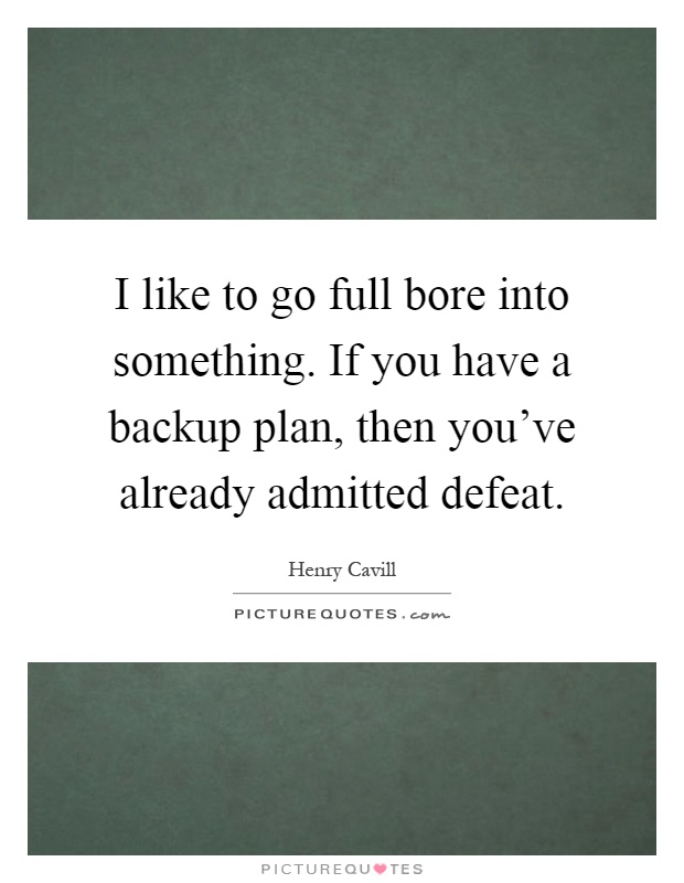 I like to go full bore into something. If you have a backup plan, then you've already admitted defeat Picture Quote #1