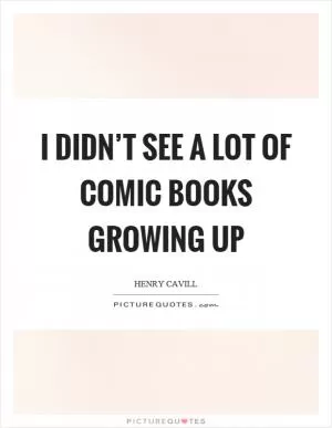 I didn’t see a lot of comic books growing up Picture Quote #1