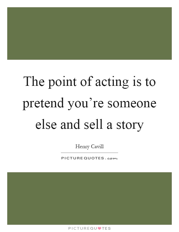 The point of acting is to pretend you're someone else and sell a story Picture Quote #1