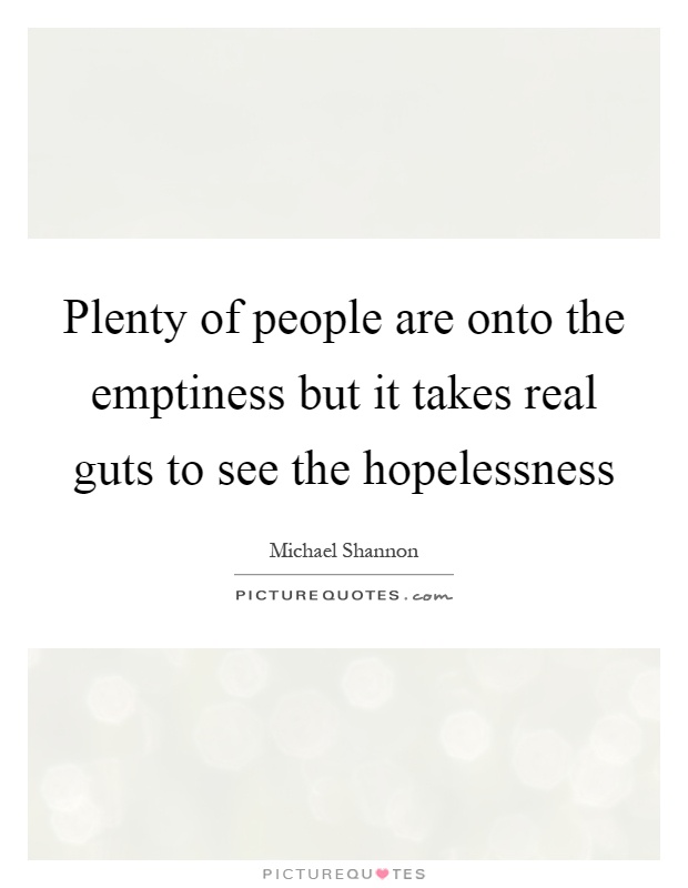 Plenty of people are onto the emptiness but it takes real guts to see the hopelessness Picture Quote #1