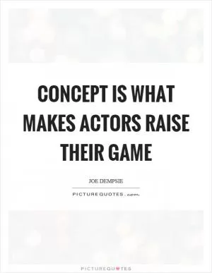 Concept is what makes actors raise their game Picture Quote #1