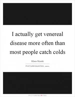 I actually get venereal disease more often than most people catch colds Picture Quote #1