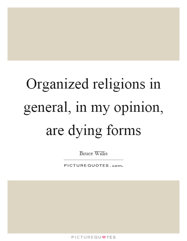 Organized religions in general, in my opinion, are dying forms Picture Quote #1