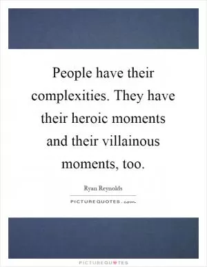 People have their complexities. They have their heroic moments and their villainous moments, too Picture Quote #1