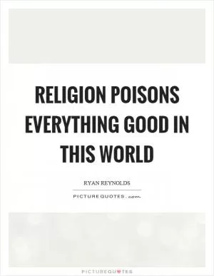 Religion poisons everything good in this world Picture Quote #1