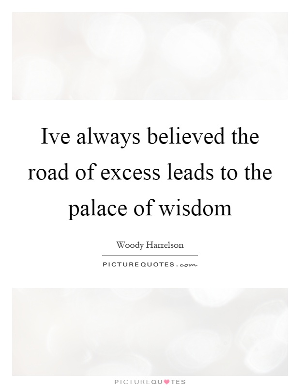 Ive always believed the road of excess leads to the palace of wisdom Picture Quote #1
