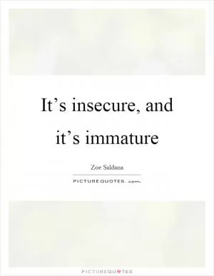 It’s insecure, and it’s immature Picture Quote #1