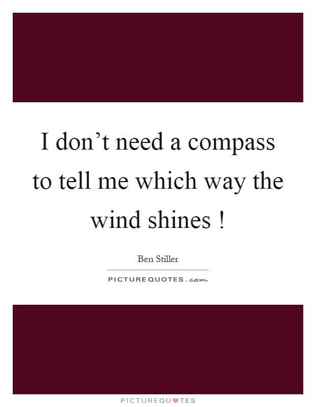 I don't need a compass to tell me which way the wind shines! Picture Quote #1