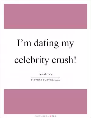 I’m dating my celebrity crush! Picture Quote #1