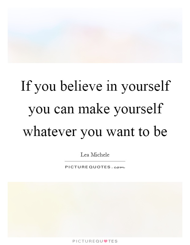 If you believe in yourself you can make yourself whatever you want to be Picture Quote #1