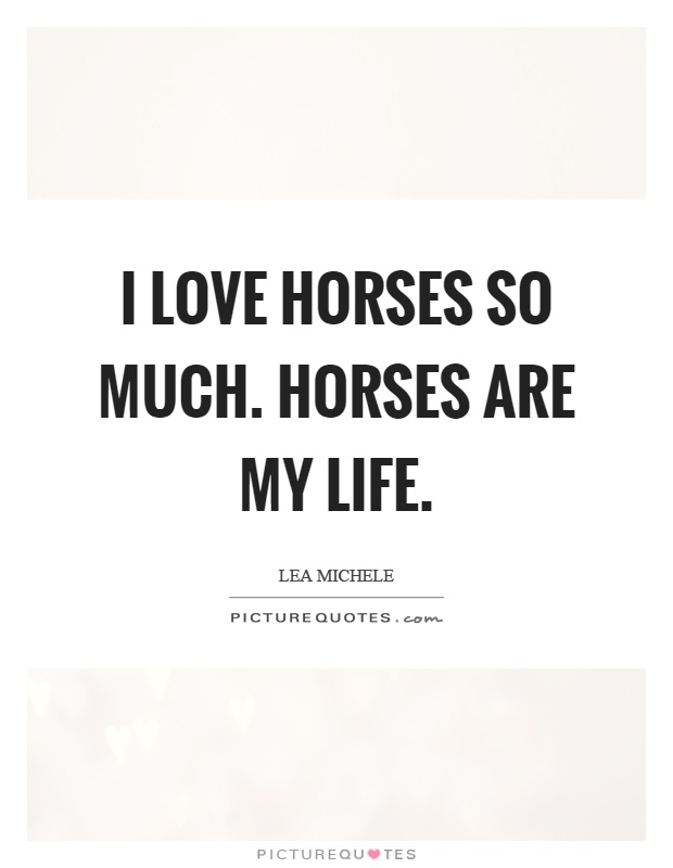 I love horses so much. Horses are my life Picture Quote #1