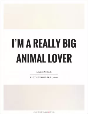 I’m a really big animal lover Picture Quote #1