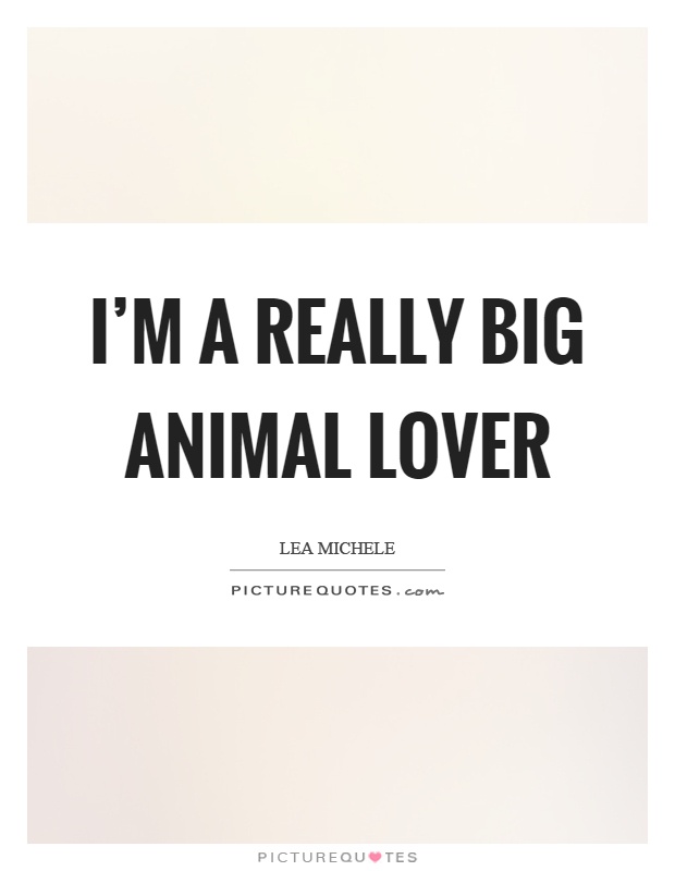 I'm a really big animal lover Picture Quote #1