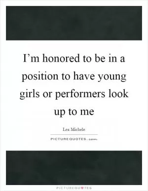 I’m honored to be in a position to have young girls or performers look up to me Picture Quote #1