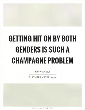 Getting hit on by both genders is such a champagne problem Picture Quote #1