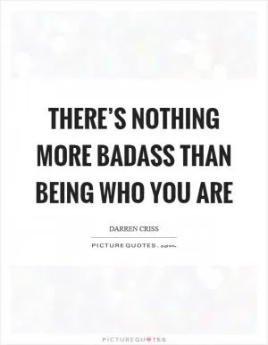 There’s nothing more badass than being who you are Picture Quote #1