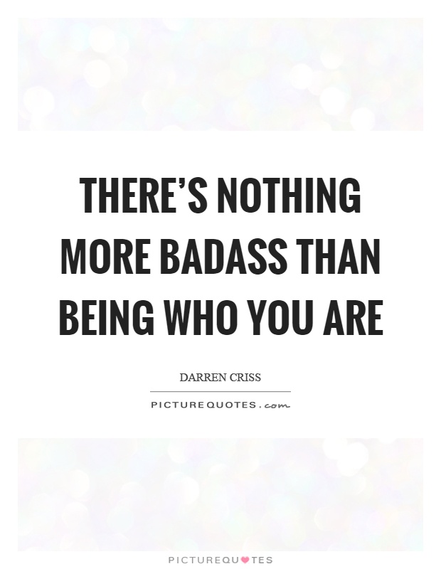 There's nothing more badass than being who you are Picture Quote #1