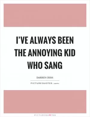 I’ve always been the annoying kid who sang Picture Quote #1