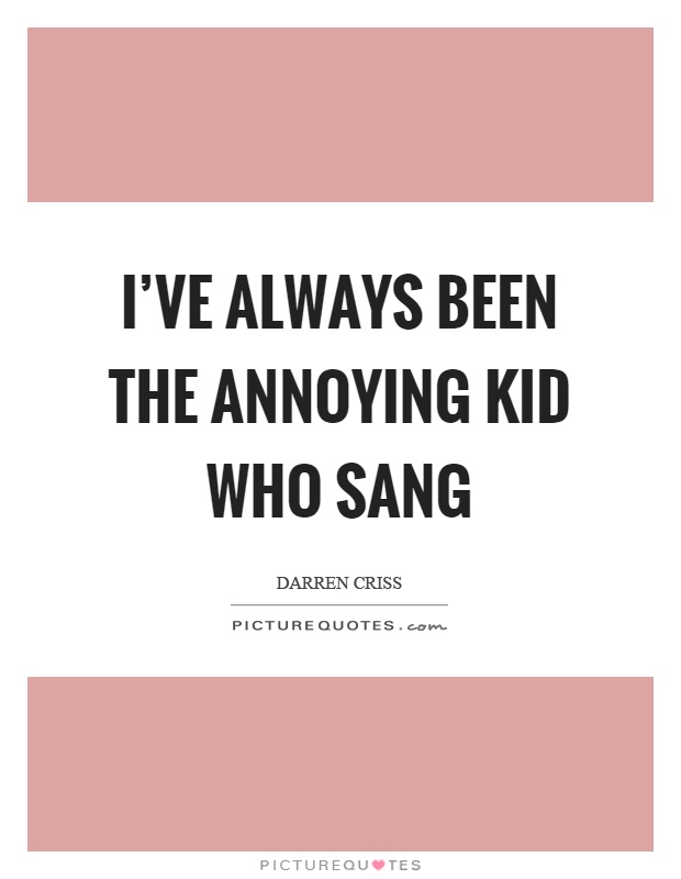 I've always been the annoying kid who sang Picture Quote #1