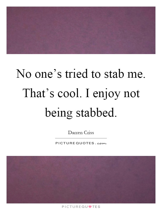 No one's tried to stab me. That's cool. I enjoy not being stabbed Picture Quote #1