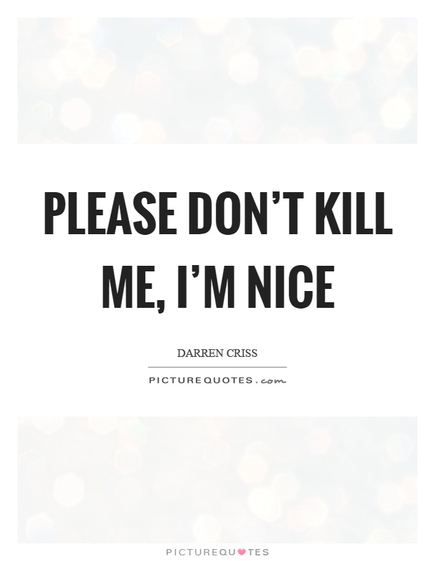 Please don't kill me, I'm nice Picture Quote #1