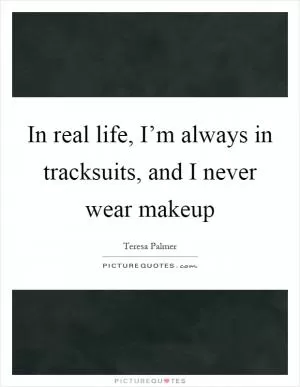 In real life, I’m always in tracksuits, and I never wear makeup Picture Quote #1