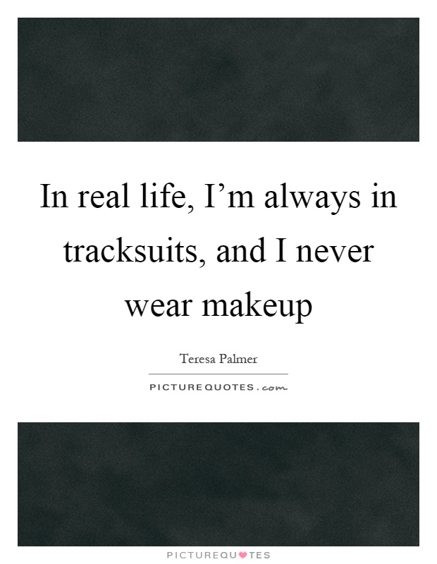 In real life, I'm always in tracksuits, and I never wear makeup Picture Quote #1