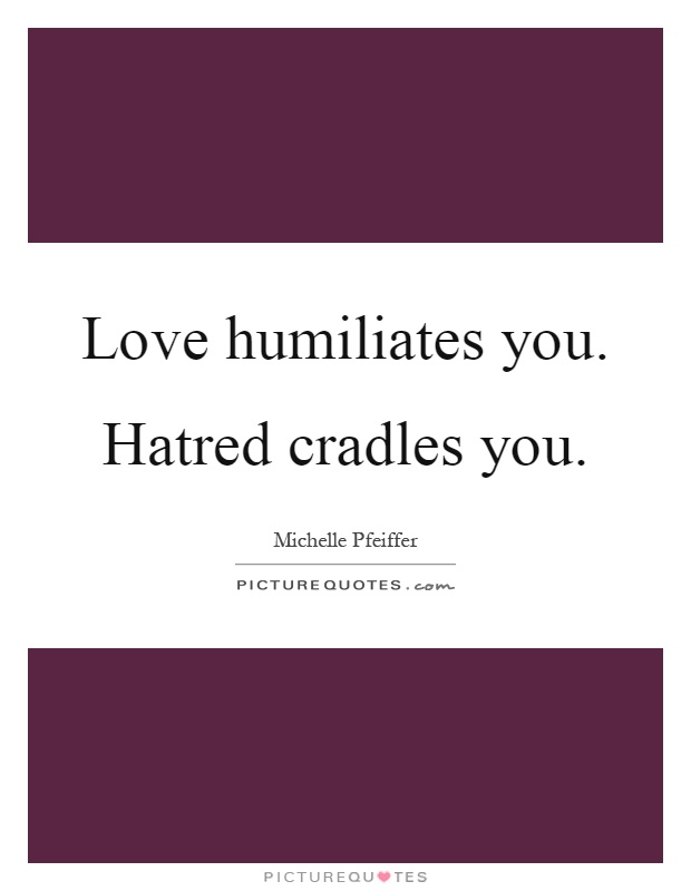 Love humiliates you. Hatred cradles you Picture Quote #1
