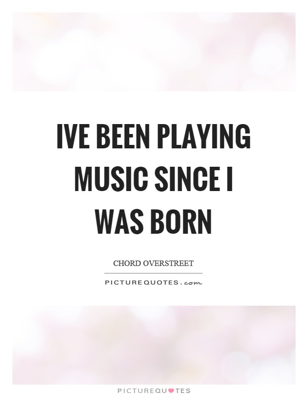 Ive been playing music since I was born Picture Quote #1