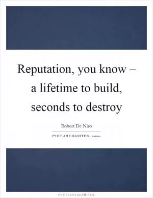 Reputation, you know – a lifetime to build, seconds to destroy Picture Quote #1