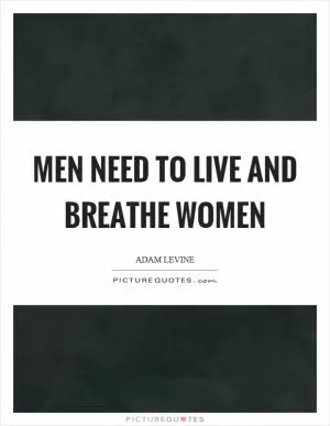 Men need to live and breathe women Picture Quote #1