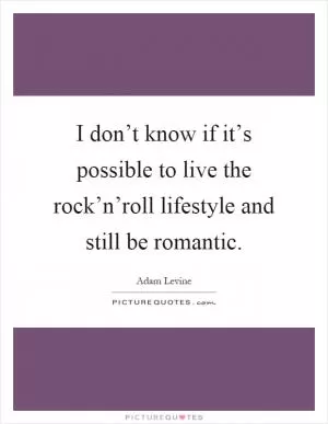 I don’t know if it’s possible to live the rock’n’roll lifestyle and still be romantic Picture Quote #1