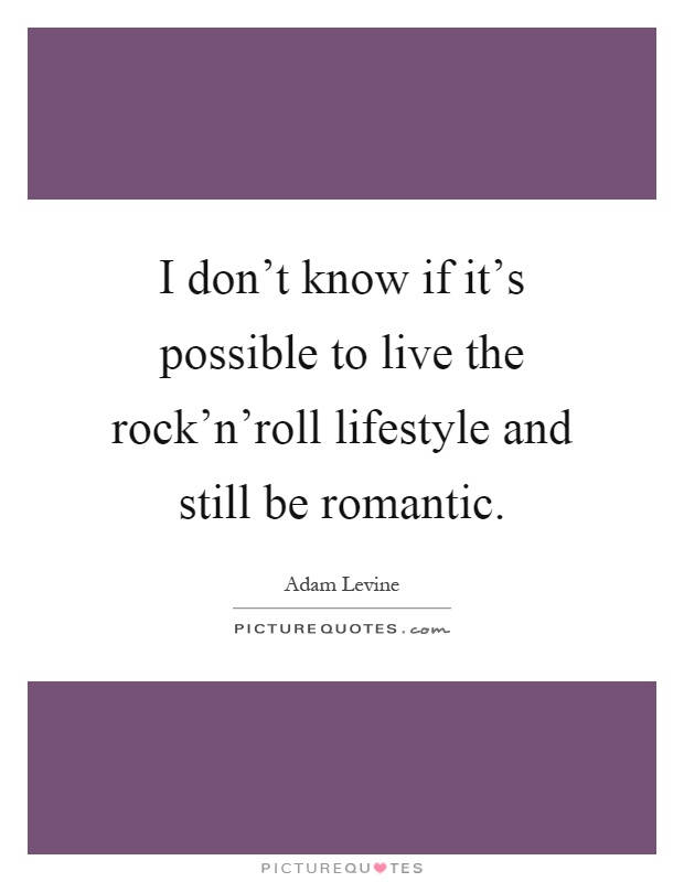 I don't know if it's possible to live the rock'n'roll lifestyle and still be romantic Picture Quote #1