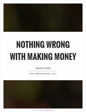 Nothing wrong with making money Picture Quote #1