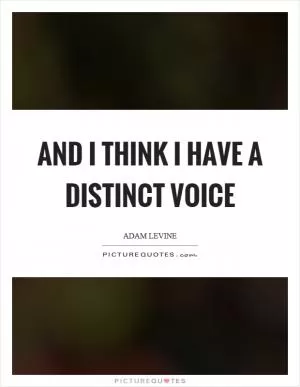 And I think I have a distinct voice Picture Quote #1