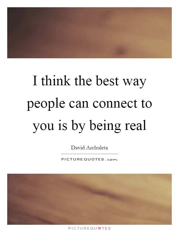 I think the best way people can connect to you is by being real Picture Quote #1