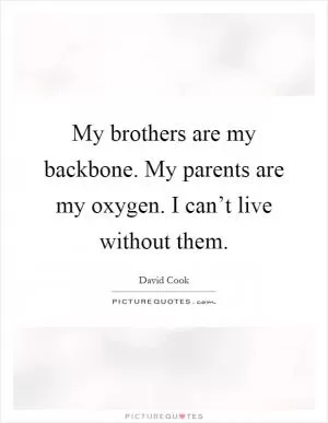 My brothers are my backbone. My parents are my oxygen. I can’t live without them Picture Quote #1