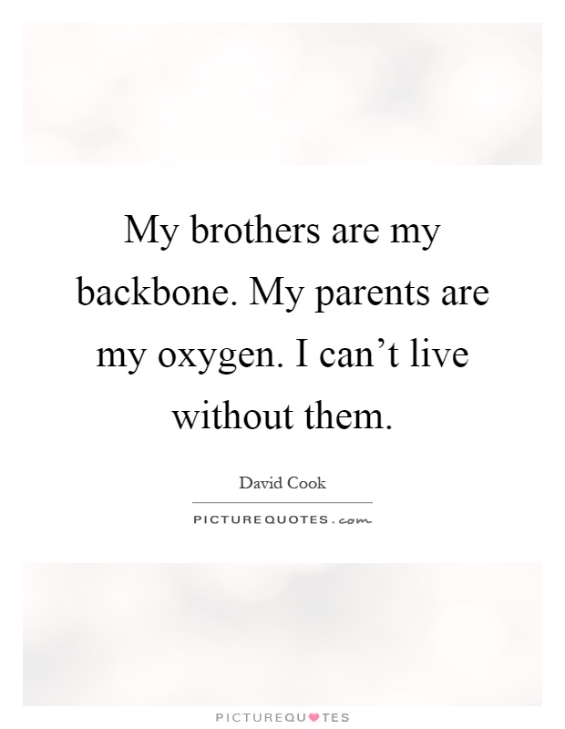 My brothers are my backbone. My parents are my oxygen. I can't live without them Picture Quote #1