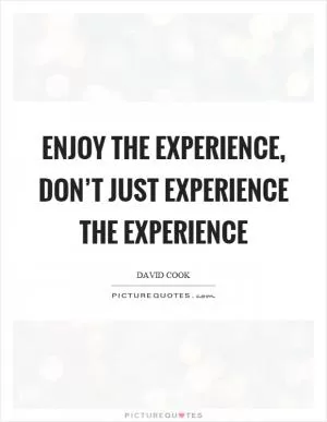 Enjoy the experience, don’t just experience the experience Picture Quote #1
