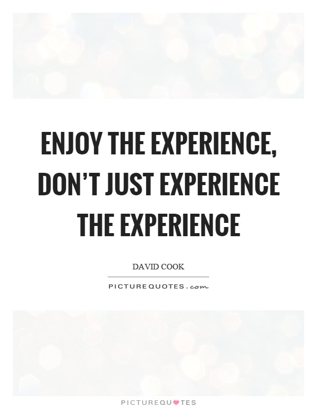 Enjoy the experience, don't just experience the experience Picture Quote #1