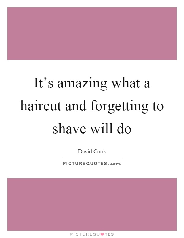 It's amazing what a haircut and forgetting to shave will do Picture Quote #1
