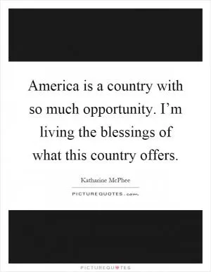 America is a country with so much opportunity. I’m living the blessings of what this country offers Picture Quote #1