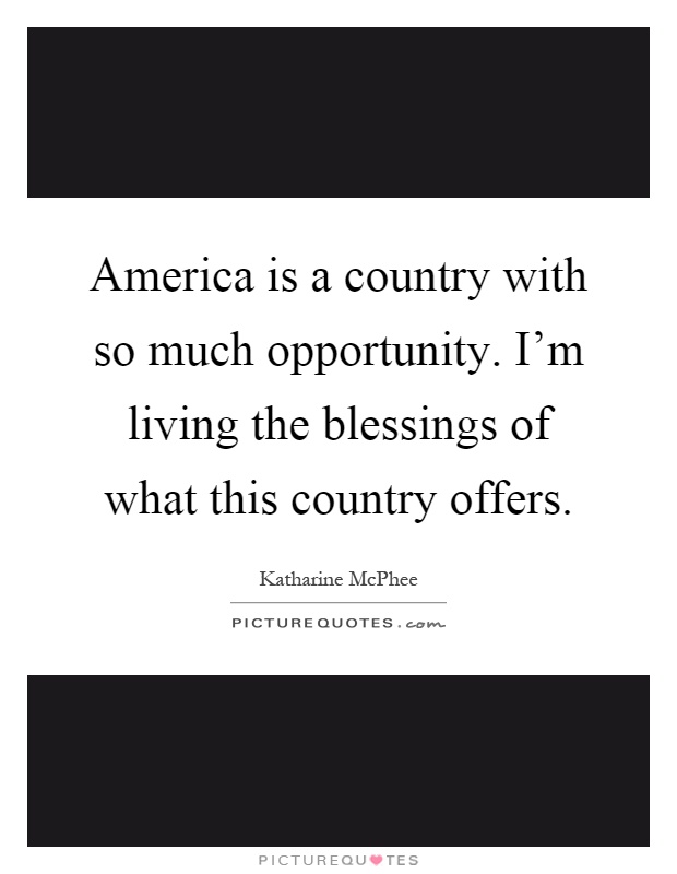 America is a country with so much opportunity. I'm living the blessings of what this country offers Picture Quote #1