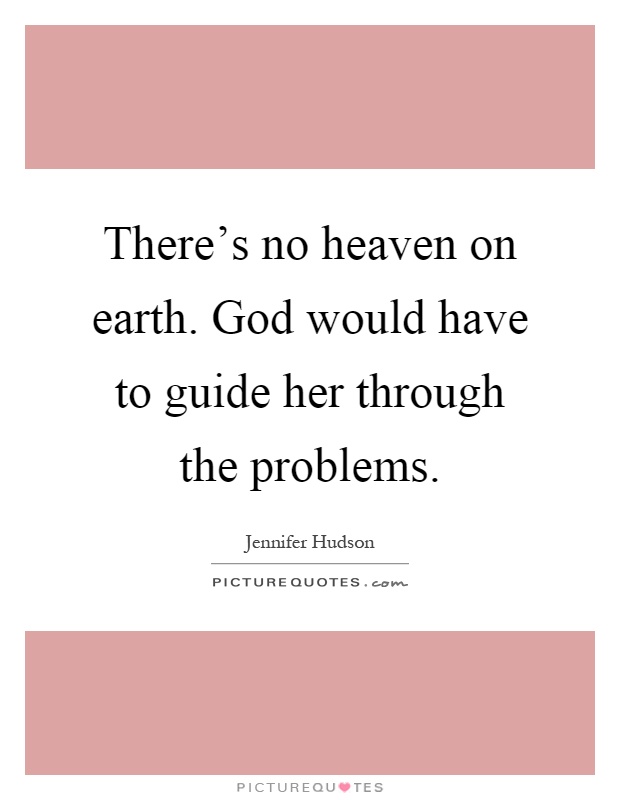 There's no heaven on earth. God would have to guide her through the problems Picture Quote #1