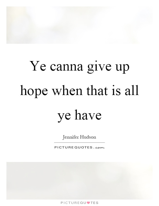 Ye canna give up hope when that is all ye have Picture Quote #1