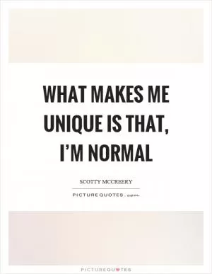 What makes me unique is that, I’m normal Picture Quote #1