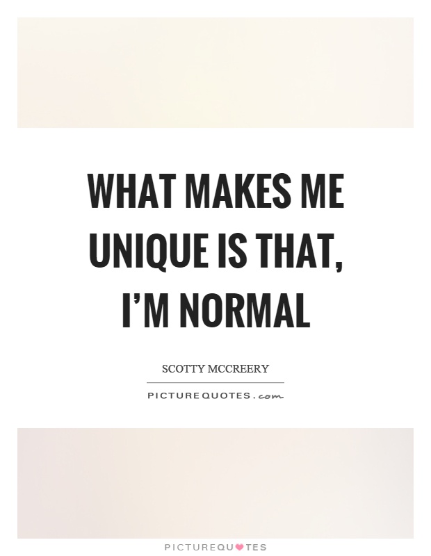 What makes me unique is that, I'm normal Picture Quote #1